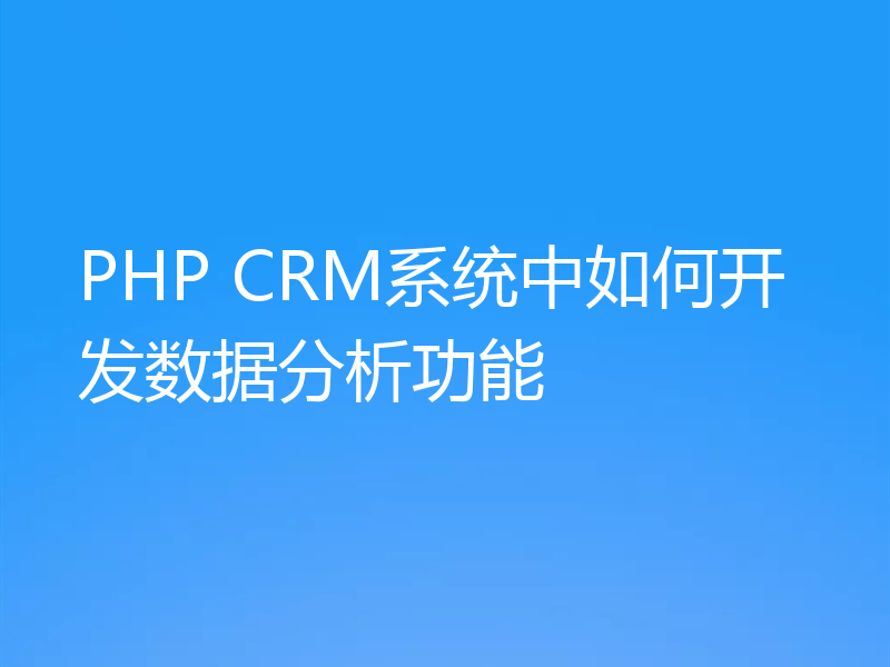 PHP CRM系统中如何开发数据分析功能