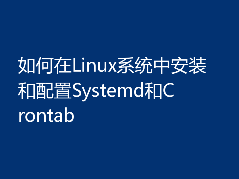 如何在Linux系统中安装和配置Systemd和Crontab