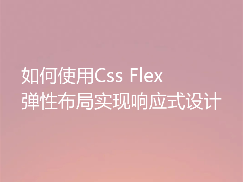 如何使用Css Flex 弹性布局实现响应式设计