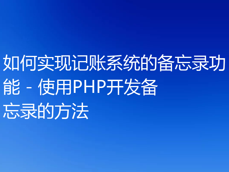 如何实现记账系统的备忘录功能 - 使用PHP开发备忘录的方法