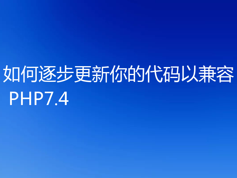 如何逐步更新你的代码以兼容 PHP7.4