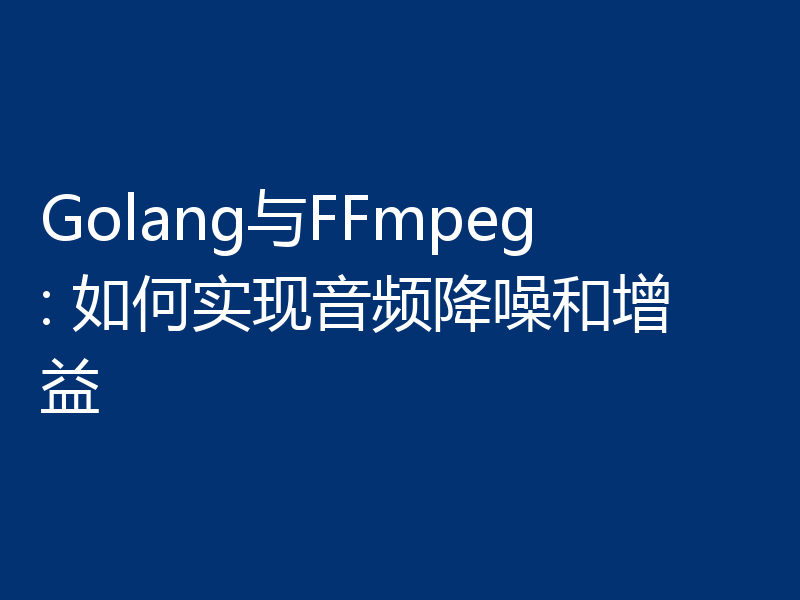 Golang与FFmpeg: 如何实现音频降噪和增益