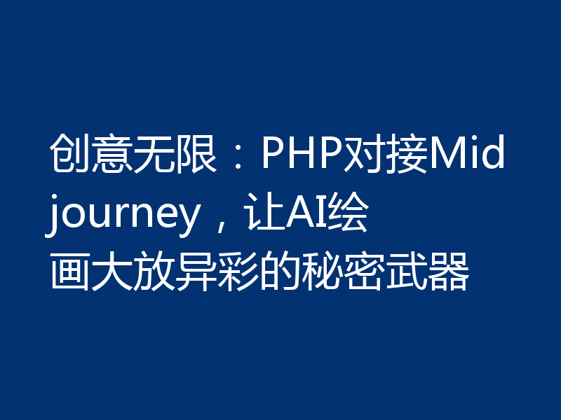 创意无限：PHP对接Midjourney，让AI绘画大放异彩的秘密武器