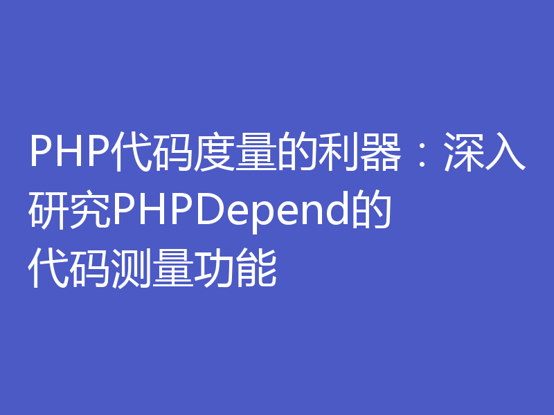 PHP代码度量的利器：深入研究PHPDepend的代码测量功能