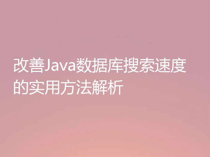 改善Java数据库搜索速度的实用方法解析