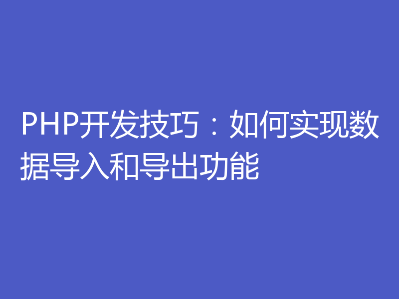 PHP开发技巧：如何实现数据导入和导出功能