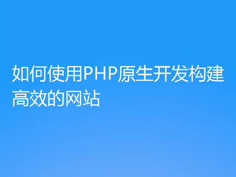 如何使用PHP原生开发构建高效的网站