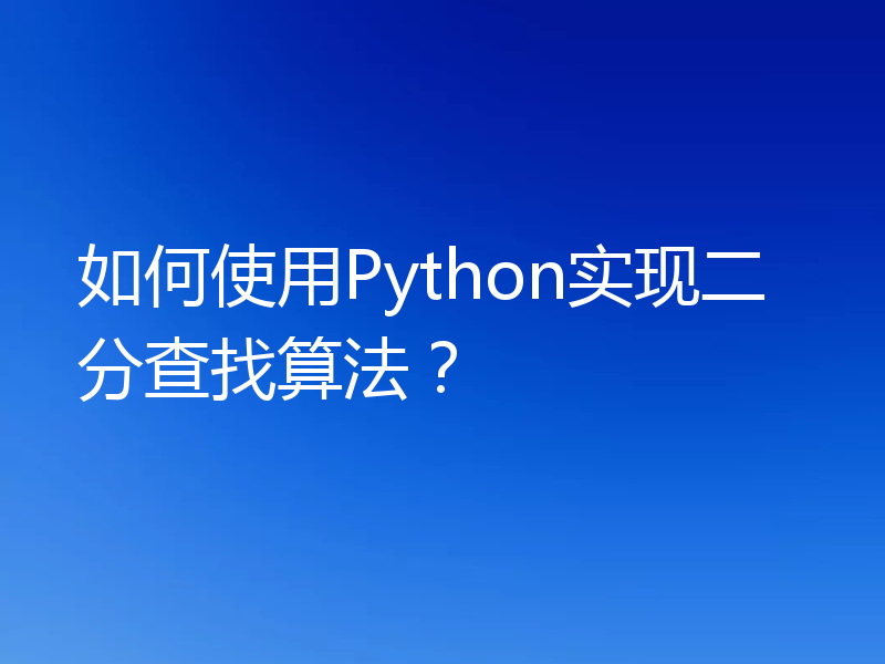 如何使用Python实现二分查找算法？