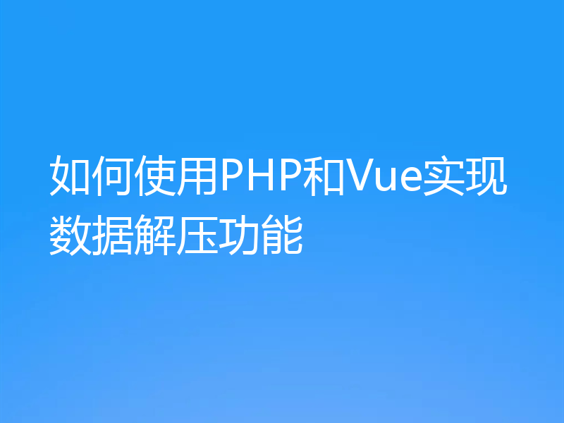 如何使用PHP和Vue实现数据解压功能
