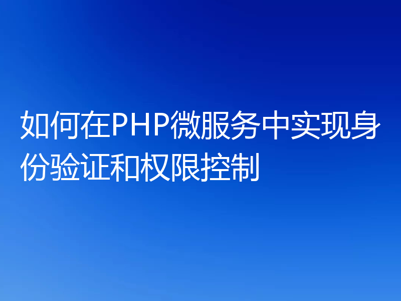 如何在PHP微服务中实现身份验证和权限控制