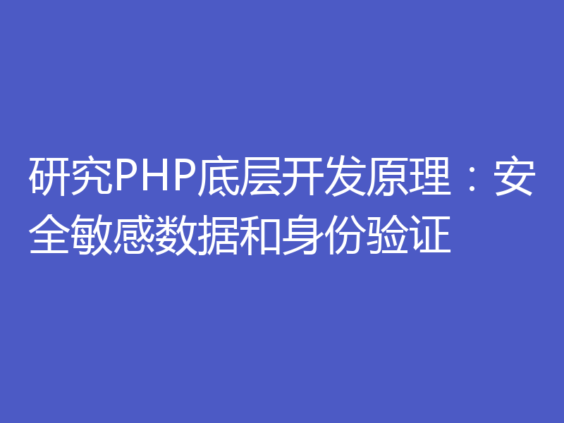 研究PHP底层开发原理：安全敏感数据和身份验证