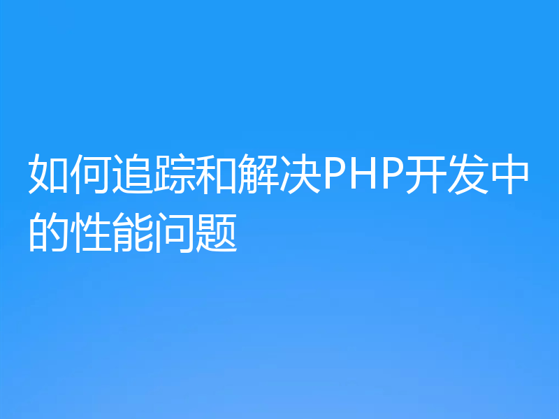 如何追踪和解决PHP开发中的性能问题