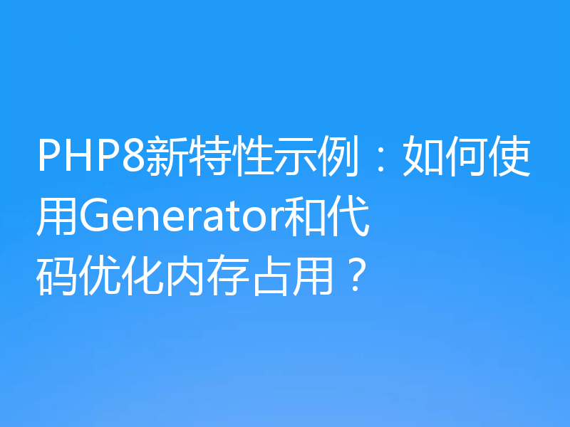 PHP8新特性示例：如何使用Generator和代码优化内存占用？