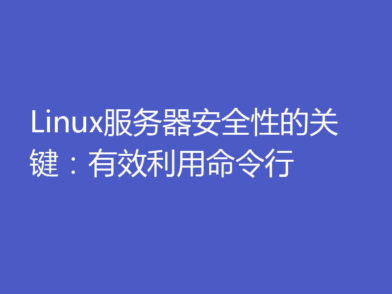 Linux服务器安全性的关键：有效利用命令行