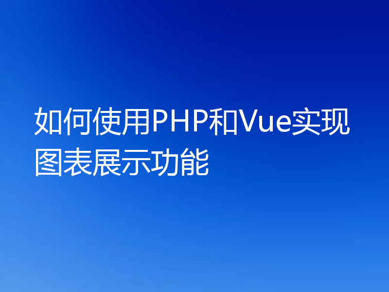 如何使用PHP和Vue实现图表展示功能