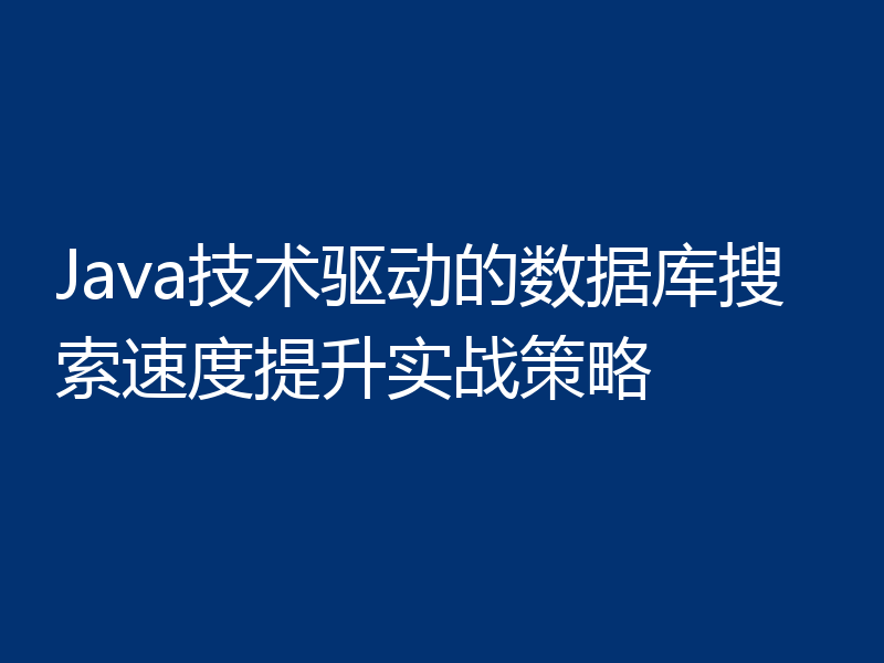 Java技术驱动的数据库搜索速度提升实战策略