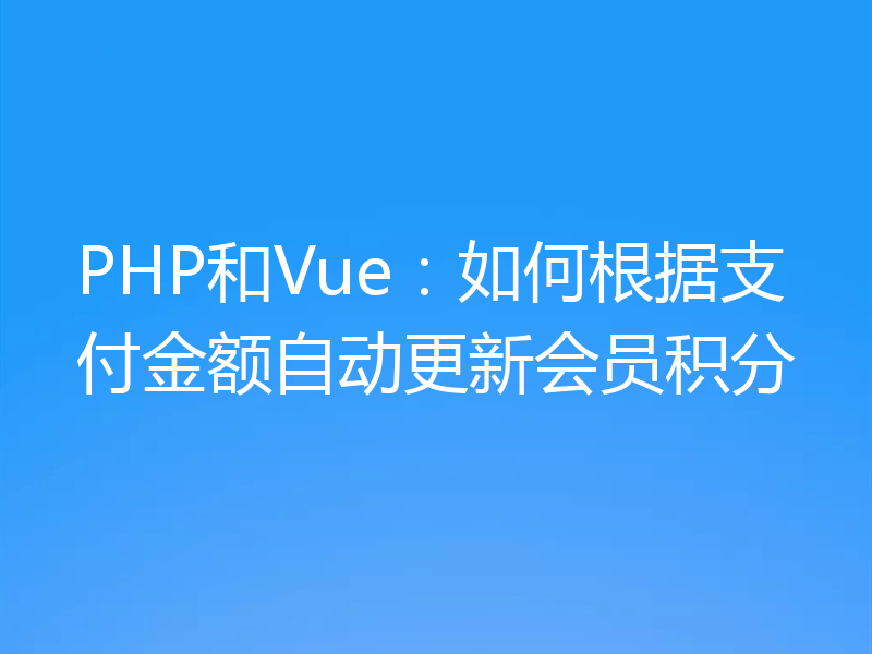 PHP和Vue：如何根据支付金额自动更新会员积分