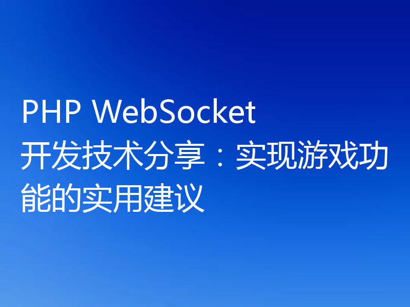 PHP WebSocket开发技术分享：实现游戏功能的实用建议