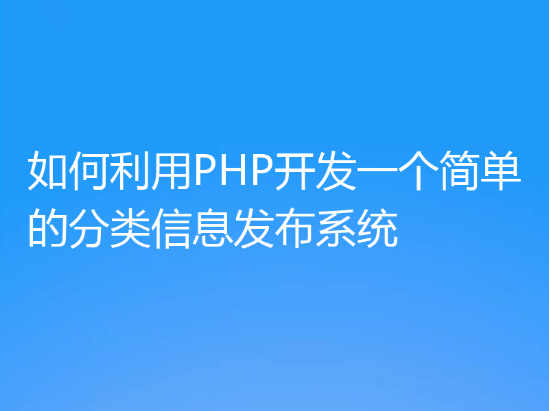 如何利用PHP开发一个简单的分类信息发布系统