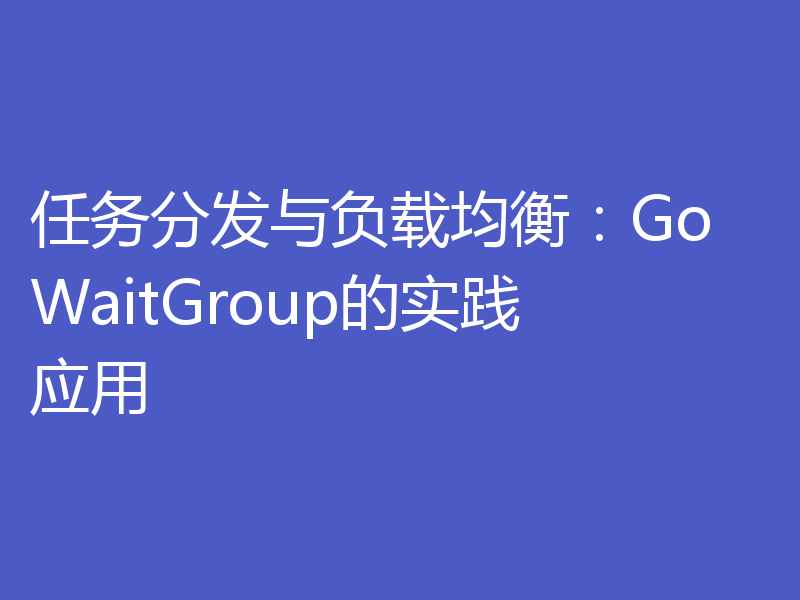 任务分发与负载均衡：Go WaitGroup的实践应用