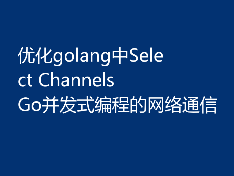 优化golang中Select Channels Go并发式编程的网络通信