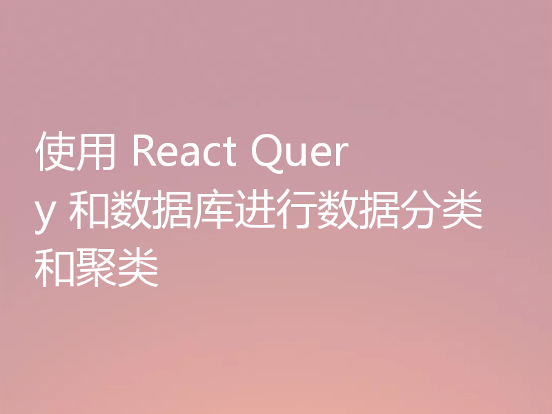 使用 React Query 和数据库进行数据分类和聚类