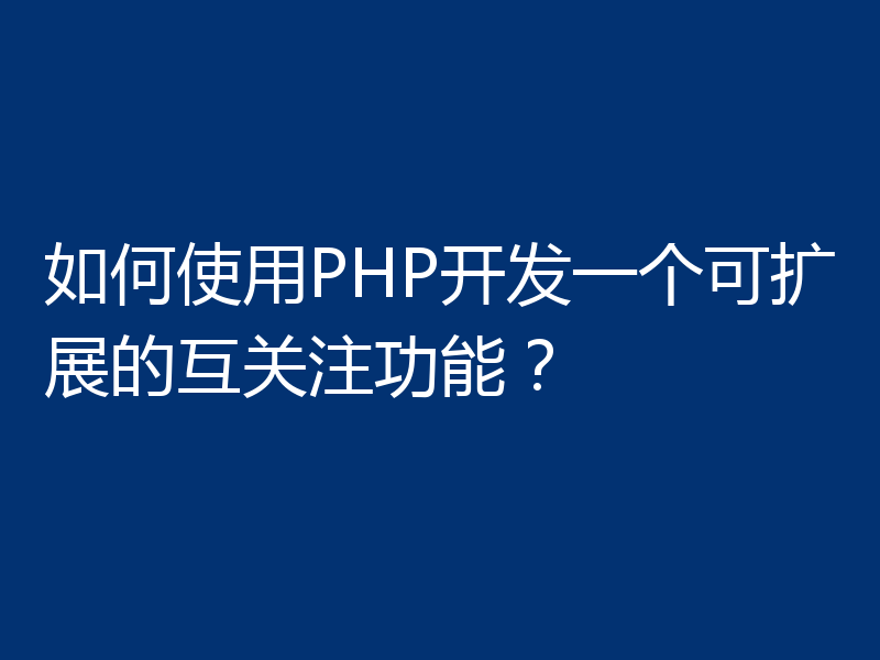 如何使用PHP开发一个可扩展的互关注功能？