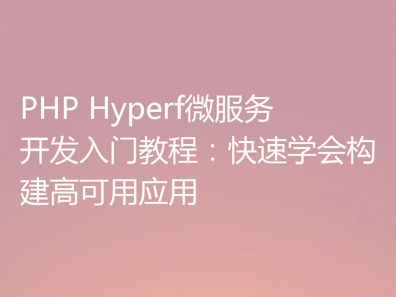 PHP Hyperf微服务开发入门教程：快速学会构建高可用应用