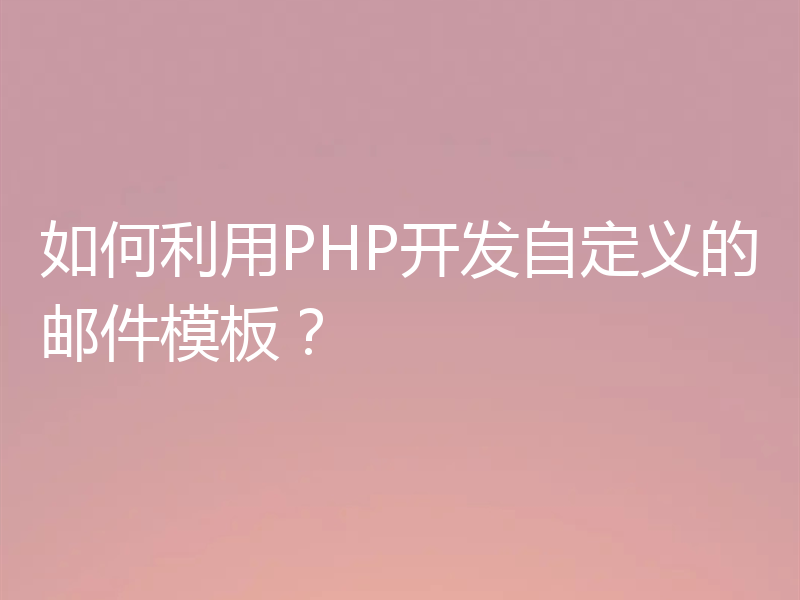 如何利用PHP开发自定义的邮件模板？