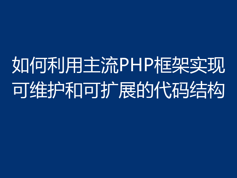 如何利用主流PHP框架实现可维护和可扩展的代码结构