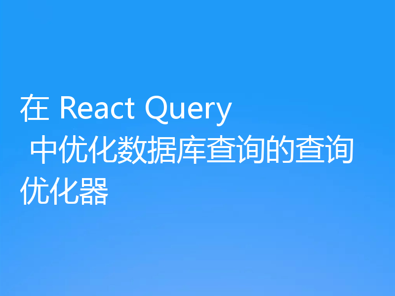 在 React Query 中优化数据库查询的查询优化器