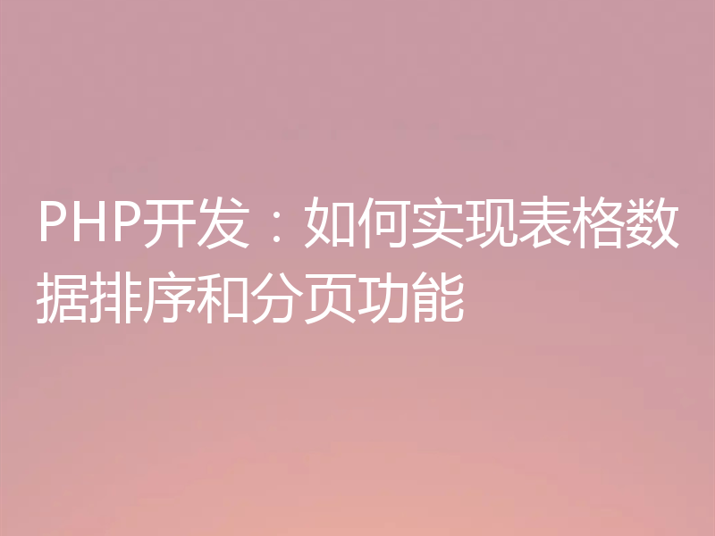 PHP开发：如何实现表格数据排序和分页功能