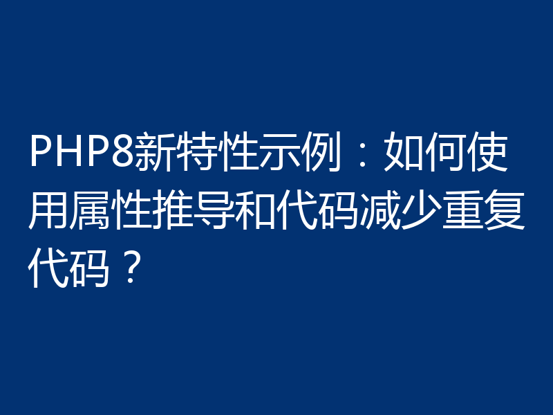 PHP8新特性示例：如何使用属性推导和代码减少重复代码？