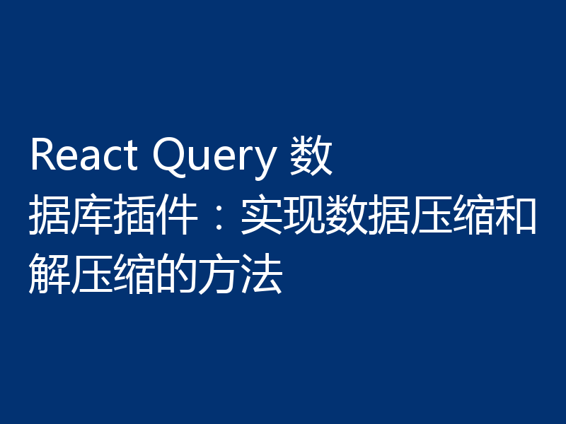 React Query 数据库插件：实现数据压缩和解压缩的方法