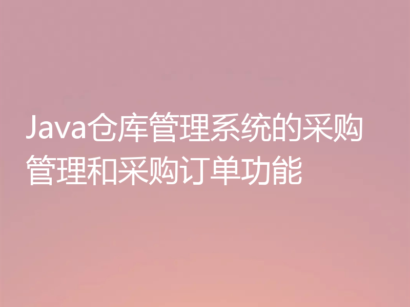 Java仓库管理系统的采购管理和采购订单功能