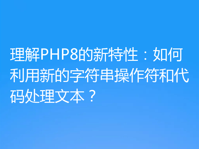 理解PHP8的新特性：如何利用新的字符串操作符和代码处理文本？
