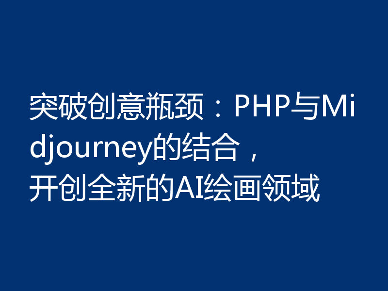 突破创意瓶颈：PHP与Midjourney的结合，开创全新的AI绘画领域