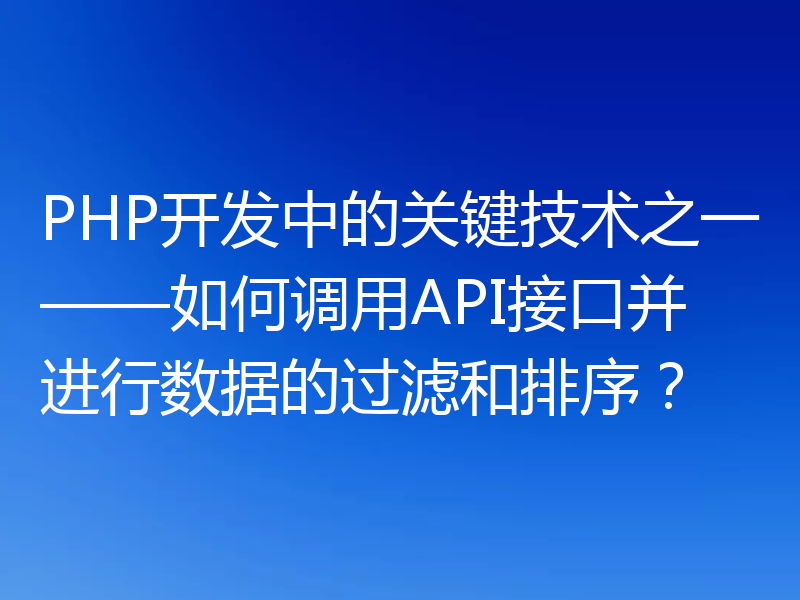 PHP开发中的关键技术之一——如何调用API接口并进行数据的过滤和排序？