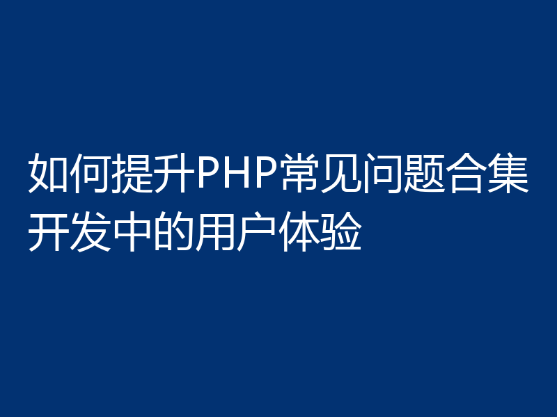 如何提升PHP常见问题合集开发中的用户体验