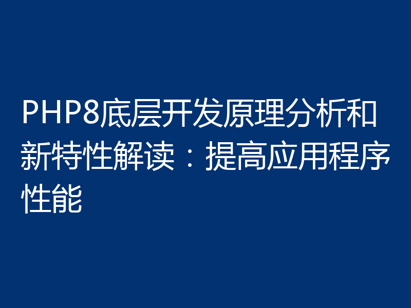 PHP8底层开发原理分析和新特性解读：提高应用程序性能