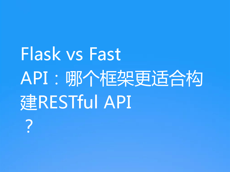 Flask vs FastAPI：哪个框架更适合构建RESTful API？