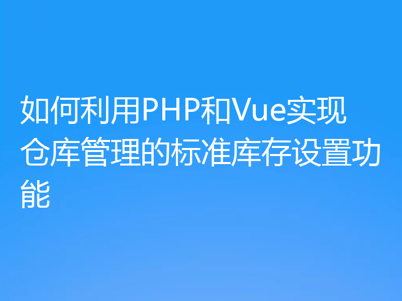 如何利用PHP和Vue实现仓库管理的标准库存设置功能