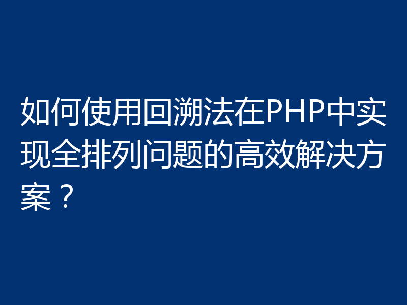 如何使用回溯法在PHP中实现全排列问题的高效解决方案？