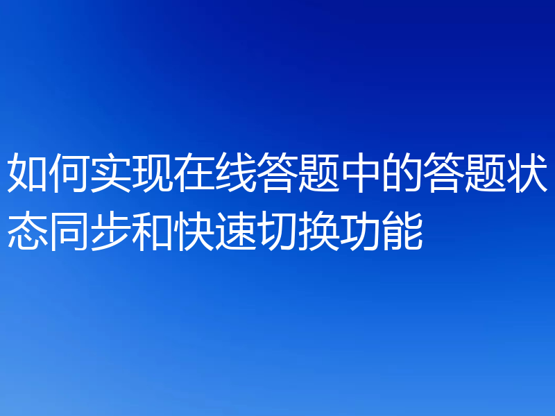 如何实现在线答题中的答题状态同步和快速切换功能
