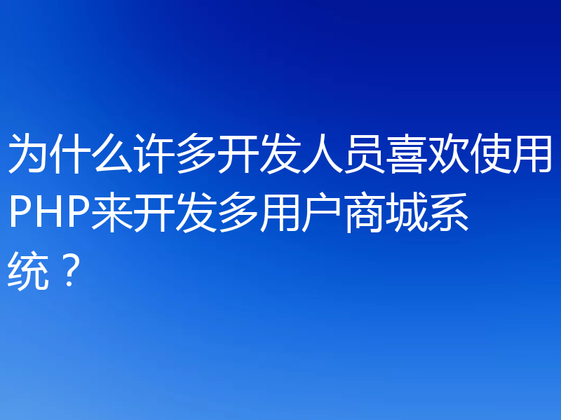 为什么许多开发人员喜欢使用PHP来开发多用户商城系统？
