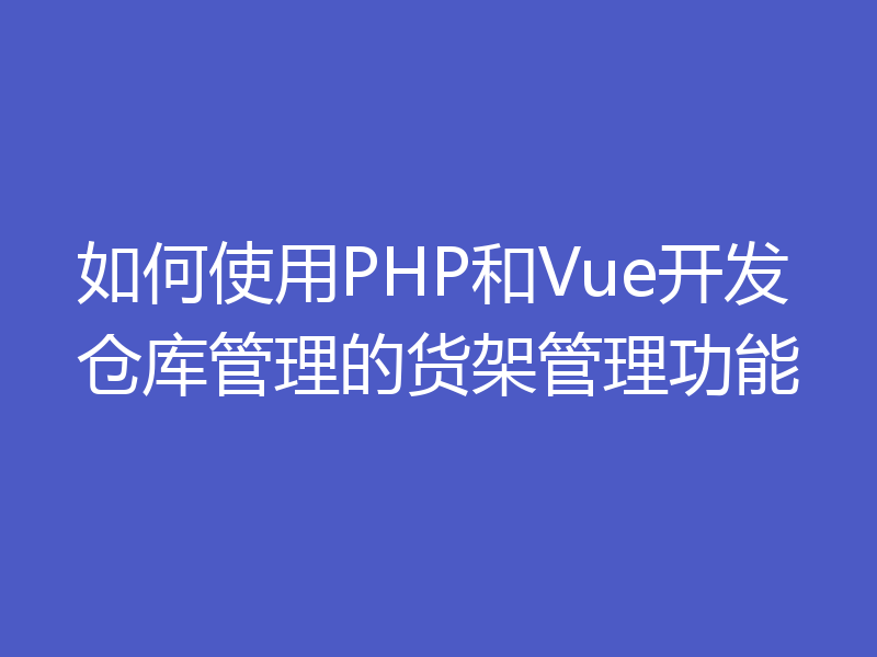 如何使用PHP和Vue开发仓库管理的货架管理功能