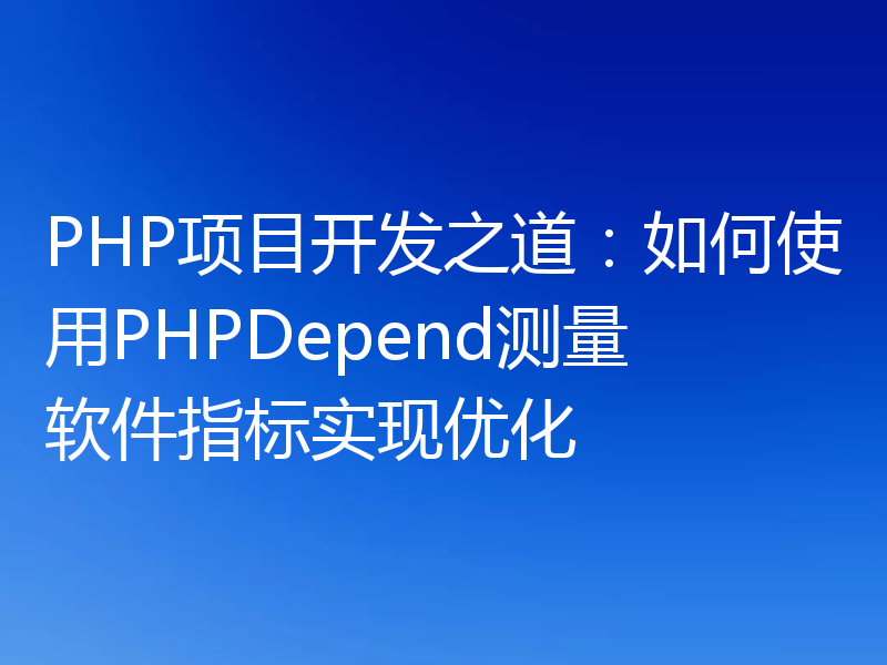 PHP项目开发之道：如何使用PHPDepend测量软件指标实现优化