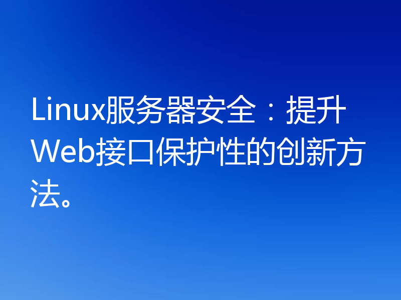 Linux服务器安全：提升Web接口保护性的创新方法。