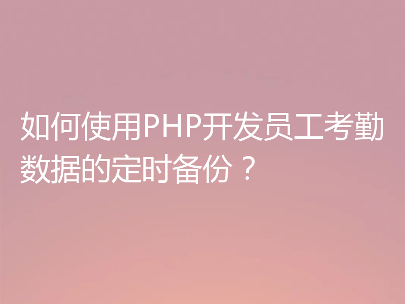 如何使用PHP开发员工考勤数据的定时备份？