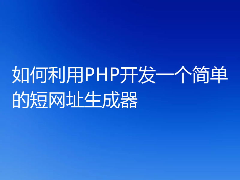 如何利用PHP开发一个简单的短网址生成器